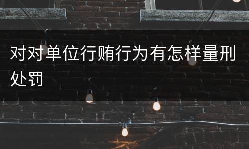 对对单位行贿行为有怎样量刑处罚