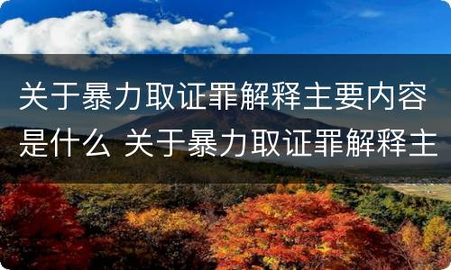 关于暴力取证罪解释主要内容是什么 关于暴力取证罪解释主要内容是什么