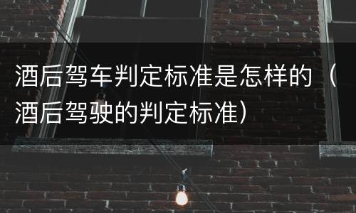 酒后驾车判定标准是怎样的（酒后驾驶的判定标准）