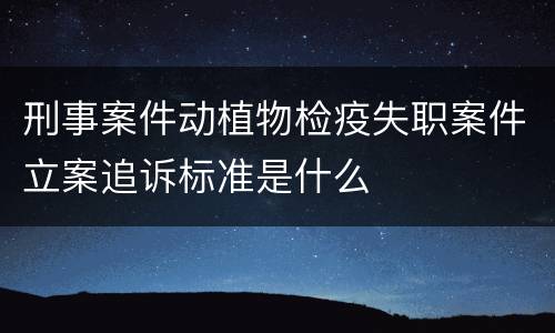 刑事案件动植物检疫失职案件立案追诉标准是什么