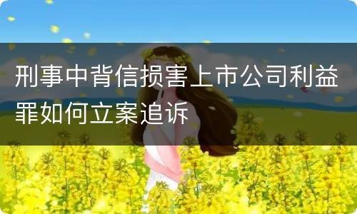 刑事中背信损害上市公司利益罪如何立案追诉