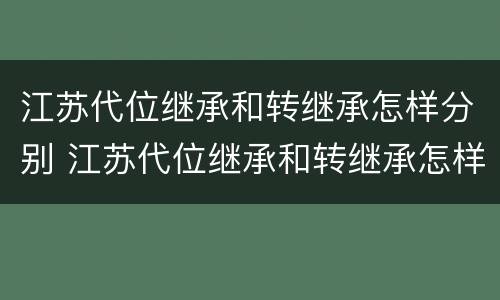 江苏代位继承和转继承怎样分别 江苏代位继承和转继承怎样分别