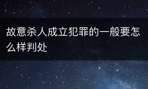 故意杀人成立犯罪的一般要怎么样判处