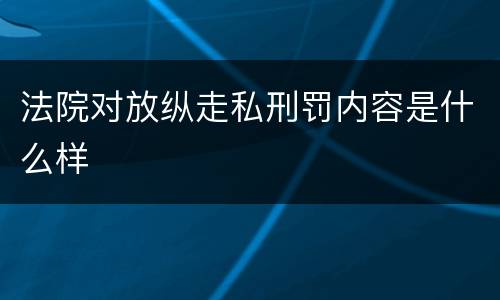 法院对放纵走私刑罚内容是什么样