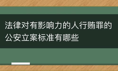 法律对有影响力的人行贿罪的公安立案标准有哪些