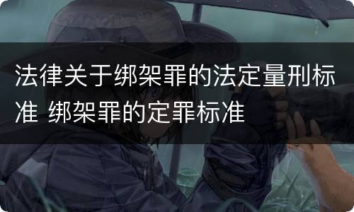 法律关于绑架罪的法定量刑标准 绑架罪的定罪标准