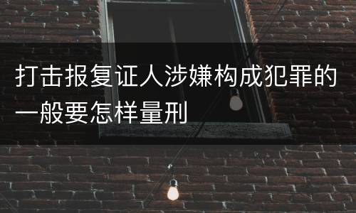 打击报复证人涉嫌构成犯罪的一般要怎样量刑