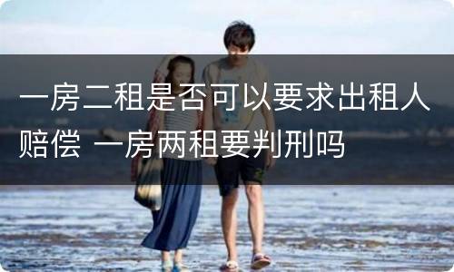 一房二租是否可以要求出租人赔偿 一房两租要判刑吗