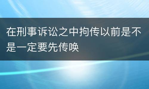 在刑事诉讼之中拘传以前是不是一定要先传唤