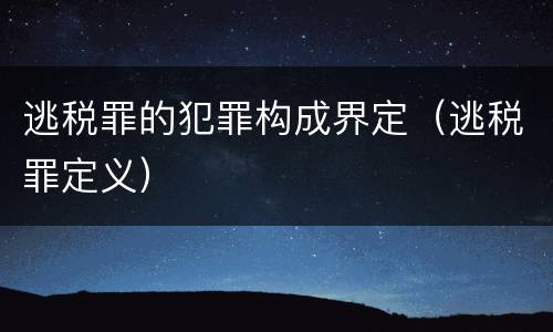 逃税罪的犯罪构成界定（逃税罪定义）