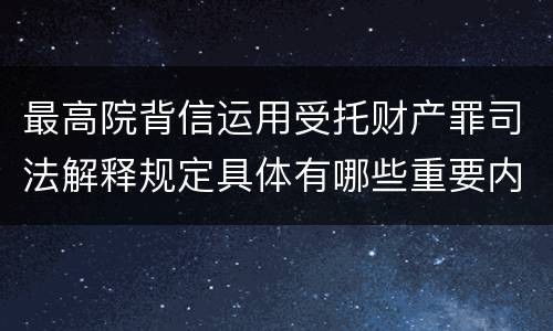 最高院背信运用受托财产罪司法解释规定具体有哪些重要内容