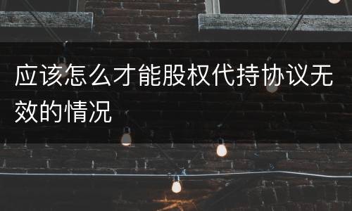 应该怎么才能股权代持协议无效的情况