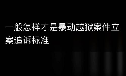 一般怎样才是暴动越狱案件立案追诉标准