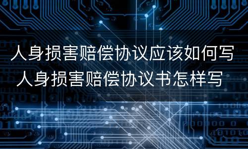 人身损害赔偿协议应该如何写 人身损害赔偿协议书怎样写