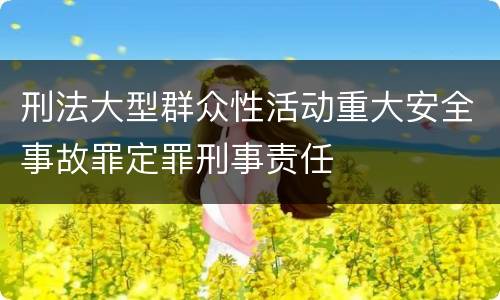 刑法大型群众性活动重大安全事故罪定罪刑事责任