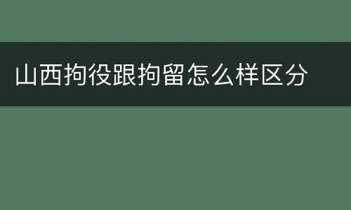 山西拘役跟拘留怎么样区分