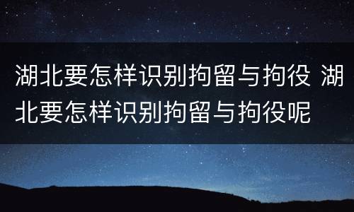 湖北要怎样识别拘留与拘役 湖北要怎样识别拘留与拘役呢