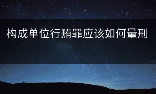 构成单位行贿罪应该如何量刑