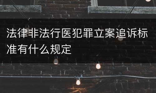 法律非法行医犯罪立案追诉标准有什么规定
