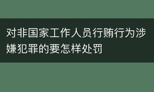 对非国家工作人员行贿行为涉嫌犯罪的要怎样处罚