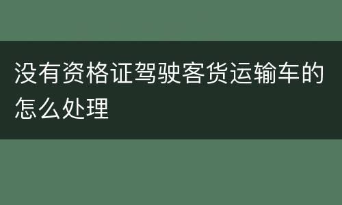 没有资格证驾驶客货运输车的怎么处理