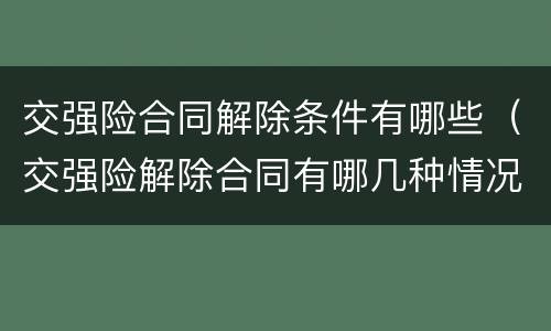 交强险合同解除条件有哪些（交强险解除合同有哪几种情况）