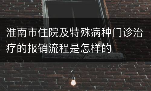 淮南市住院及特殊病种门诊治疗的报销流程是怎样的