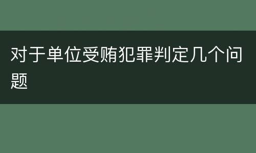 对于单位受贿犯罪判定几个问题