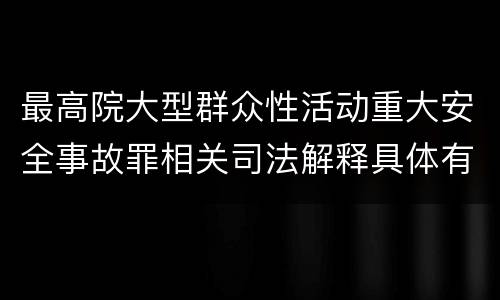 最高院大型群众性活动重大安全事故罪相关司法解释具体有哪些重要内容