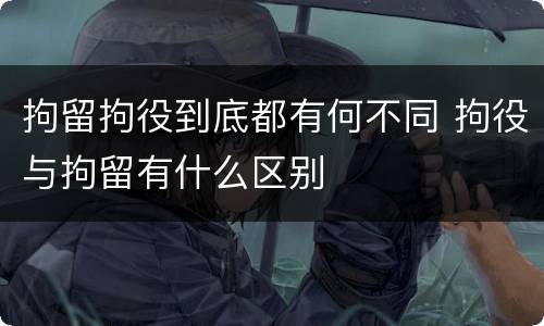 拘留拘役到底都有何不同 拘役与拘留有什么区别