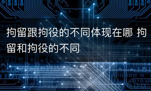 拘留跟拘役的不同体现在哪 拘留和拘役的不同