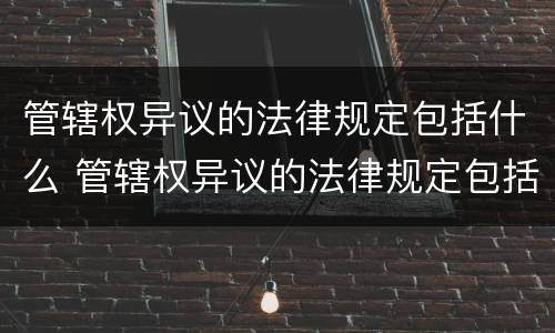 管辖权异议的法律规定包括什么 管辖权异议的法律规定包括什么