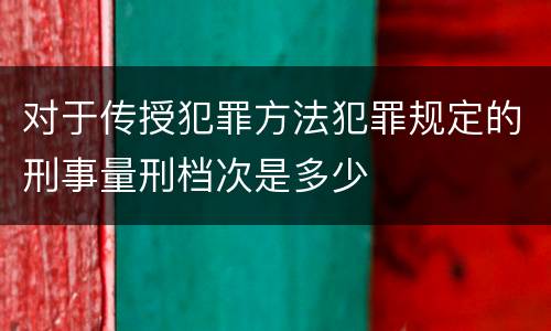 对于传授犯罪方法犯罪规定的刑事量刑档次是多少