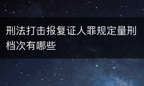 刑法打击报复证人罪规定量刑档次有哪些