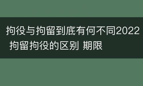 拘役与拘留到底有何不同2022 拘留拘役的区别 期限