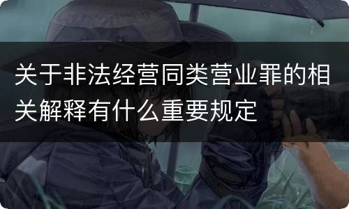 关于非法经营同类营业罪的相关解释有什么重要规定