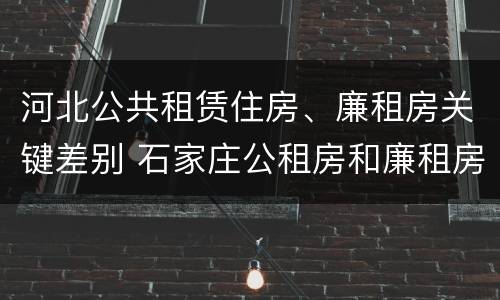 河北公共租赁住房、廉租房关键差别 石家庄公租房和廉租房