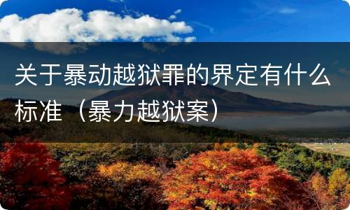关于暴动越狱罪的界定有什么标准（暴力越狱案）