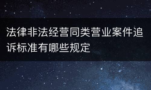 法律非法经营同类营业案件追诉标准有哪些规定