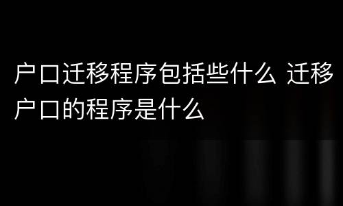 户口迁移程序包括些什么 迁移户口的程序是什么