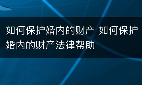 如何保护婚内的财产 如何保护婚内的财产法律帮助