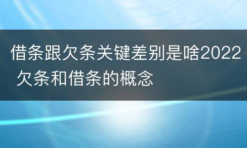 借条跟欠条关键差别是啥2022 欠条和借条的概念