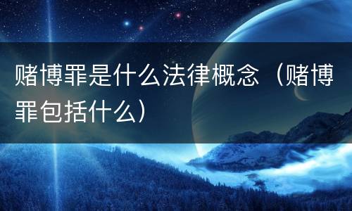 赌博罪是什么法律概念（赌博罪包括什么）