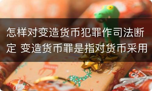 怎样对变造货币犯罪作司法断定 变造货币罪是指对货币采用什么等方法