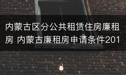 内蒙古区分公共租赁住房廉租房 内蒙古廉租房申请条件2019