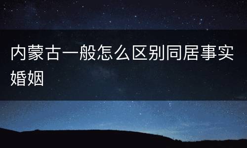 内蒙古一般怎么区别同居事实婚姻