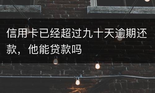 信用卡已经超过九十天逾期还款，他能贷款吗