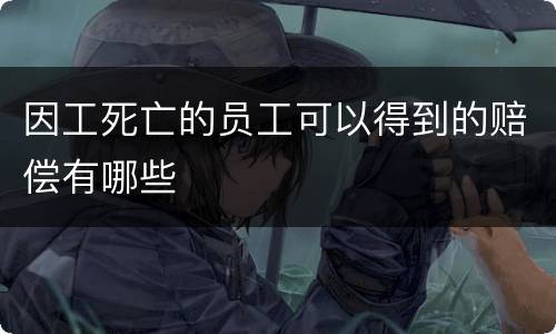 因工死亡的员工可以得到的赔偿有哪些
