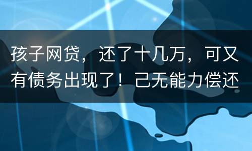 孩子网贷，还了十几万，可又有债务出现了！己无能力偿还，怎么办