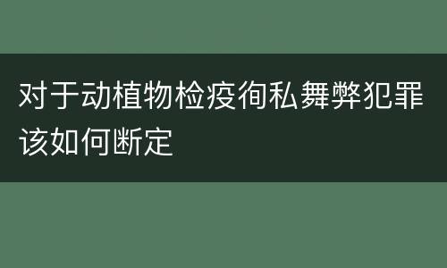 对于动植物检疫徇私舞弊犯罪该如何断定